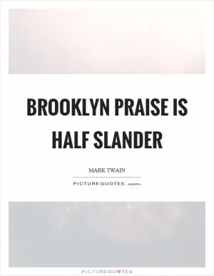 Brooklyn praise is half slander Picture Quote #1
