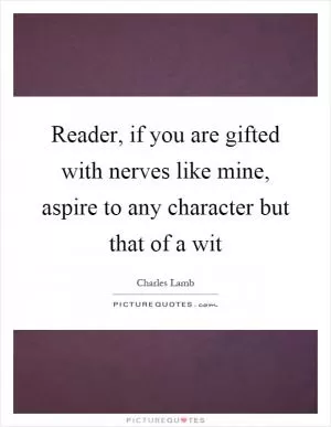 Reader, if you are gifted with nerves like mine, aspire to any character but that of a wit Picture Quote #1