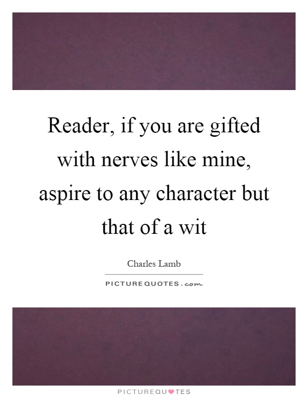 Reader, if you are gifted with nerves like mine, aspire to any character but that of a wit Picture Quote #1