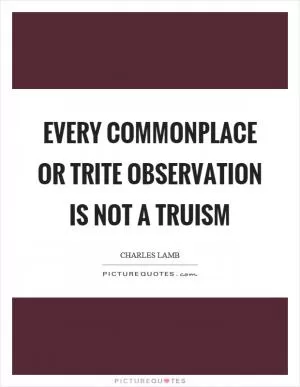 Every commonplace or trite observation is not a truism Picture Quote #1