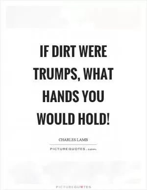 If dirt were trumps, what hands you would hold! Picture Quote #1