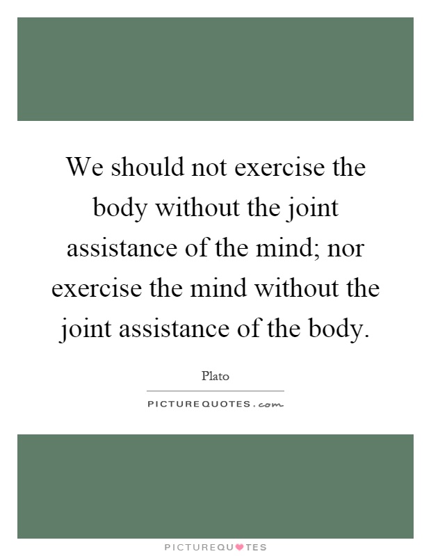 We should not exercise the body without the joint assistance of the mind; nor exercise the mind without the joint assistance of the body Picture Quote #1