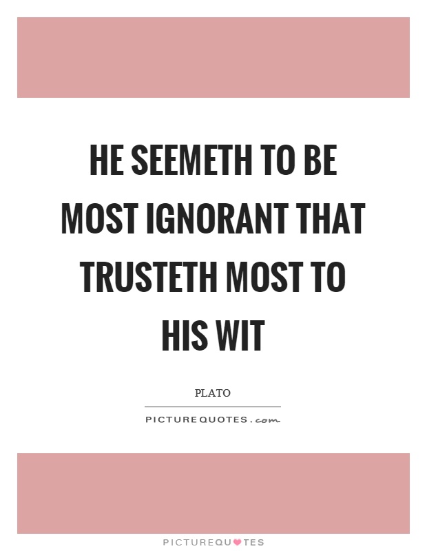 He seemeth to be most ignorant that trusteth most to his wit Picture Quote #1