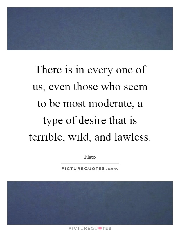 There is in every one of us, even those who seem to be most moderate, a type of desire that is terrible, wild, and lawless Picture Quote #1