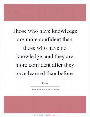 Those who have knowledge are more confident than those who have no knowledge, and they are more confident after they have learned than before Picture Quote #1