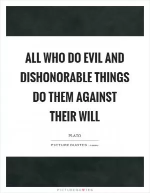All who do evil and dishonorable things do them against their will Picture Quote #1