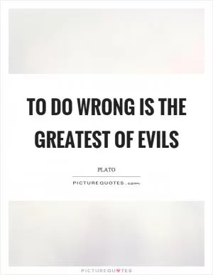 To do wrong is the greatest of evils Picture Quote #1