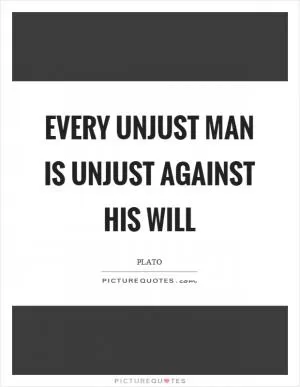 Every unjust man is unjust against his will Picture Quote #1
