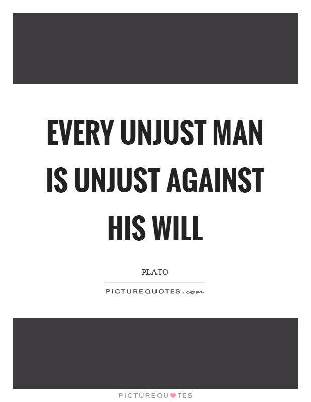 Every unjust man is unjust against his will Picture Quote #1