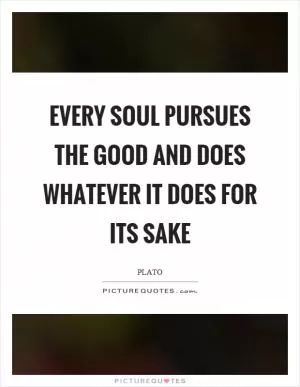 Every soul pursues the good and does whatever it does for its sake Picture Quote #1