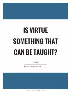 Is virtue something that can be taught? Picture Quote #1