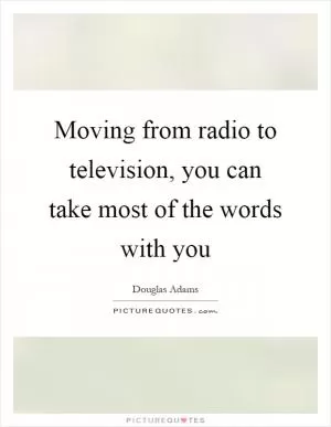 Moving from radio to television, you can take most of the words with you Picture Quote #1