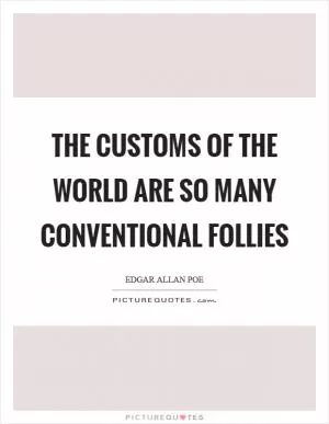The customs of the world are so many conventional follies Picture Quote #1