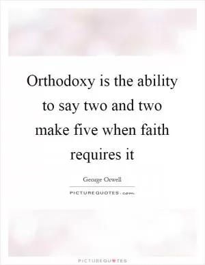 Orthodoxy is the ability to say two and two make five when faith requires it Picture Quote #1