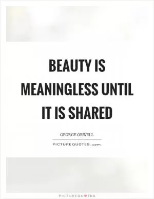 Beauty is meaningless until it is shared Picture Quote #1