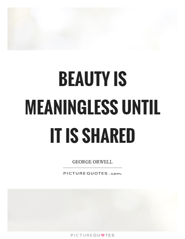 Beauty is meaningless until it is shared | Picture Quotes