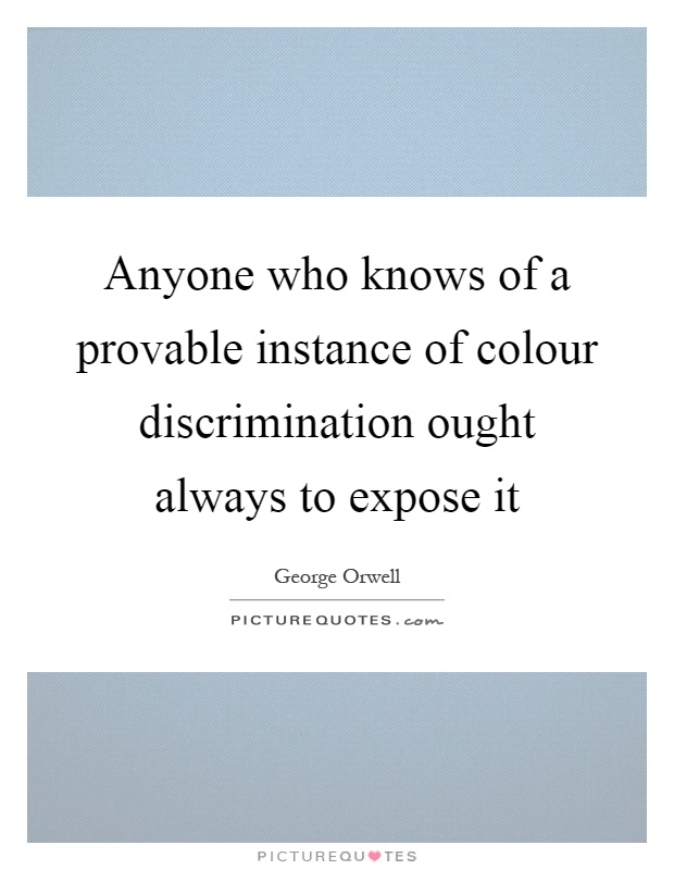Anyone who knows of a provable instance of colour discrimination ought always to expose it Picture Quote #1