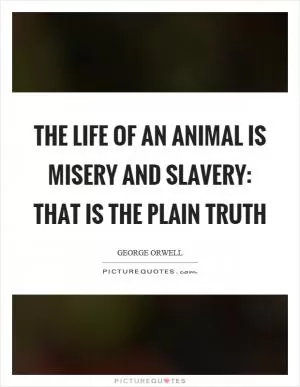 The life of an animal is misery and slavery: that is the plain truth Picture Quote #1