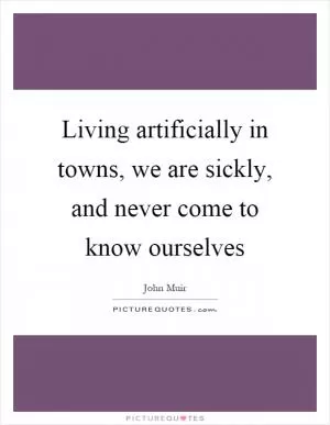 Living artificially in towns, we are sickly, and never come to know ourselves Picture Quote #1