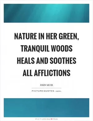 Nature in her green, tranquil woods heals and soothes all afflictions Picture Quote #1