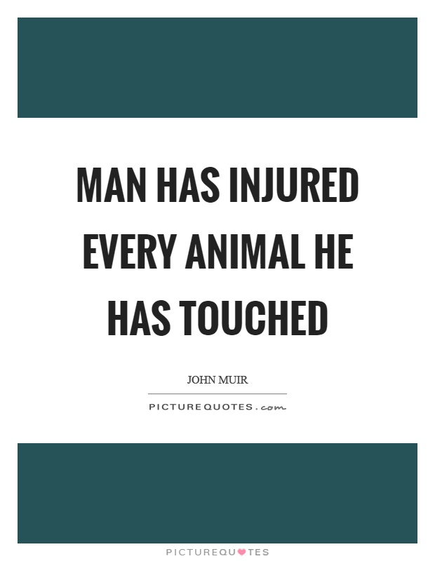 Man has injured every animal he has touched Picture Quote #1