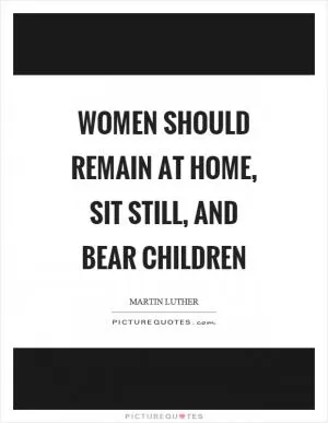 Women should remain at home, sit still, and bear children Picture Quote #1
