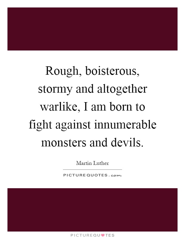 Rough, boisterous, stormy and altogether warlike, I am born to fight against innumerable monsters and devils Picture Quote #1