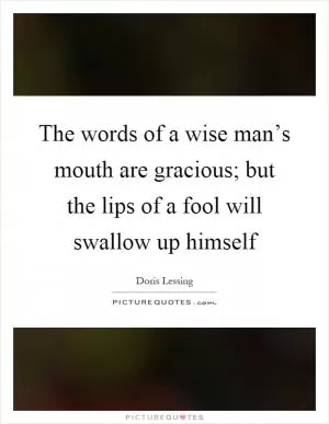 The words of a wise man’s mouth are gracious; but the lips of a fool will swallow up himself Picture Quote #1