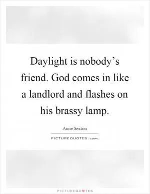 Daylight is nobody’s friend. God comes in like a landlord and flashes on his brassy lamp Picture Quote #1