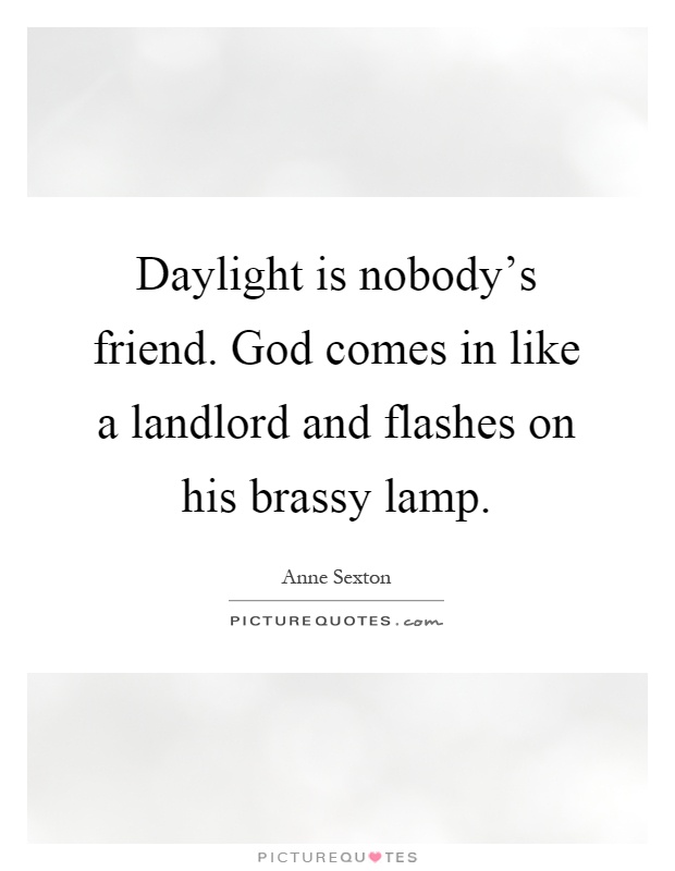 Daylight is nobody's friend. God comes in like a landlord and flashes on his brassy lamp Picture Quote #1