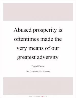 Abused prosperity is oftentimes made the very means of our greatest adversity Picture Quote #1