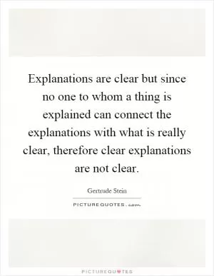 Explanations are clear but since no one to whom a thing is explained can connect the explanations with what is really clear, therefore clear explanations are not clear Picture Quote #1