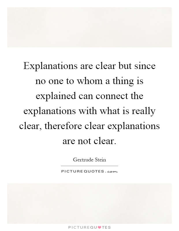 Explanations are clear but since no one to whom a thing is explained can connect the explanations with what is really clear, therefore clear explanations are not clear Picture Quote #1