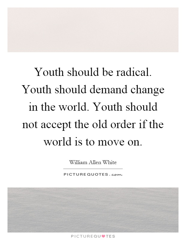 Youth should be radical. Youth should demand change in the world. Youth should not accept the old order if the world is to move on Picture Quote #1