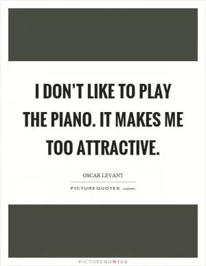I don’t like to play the piano. It makes me too attractive Picture Quote #1