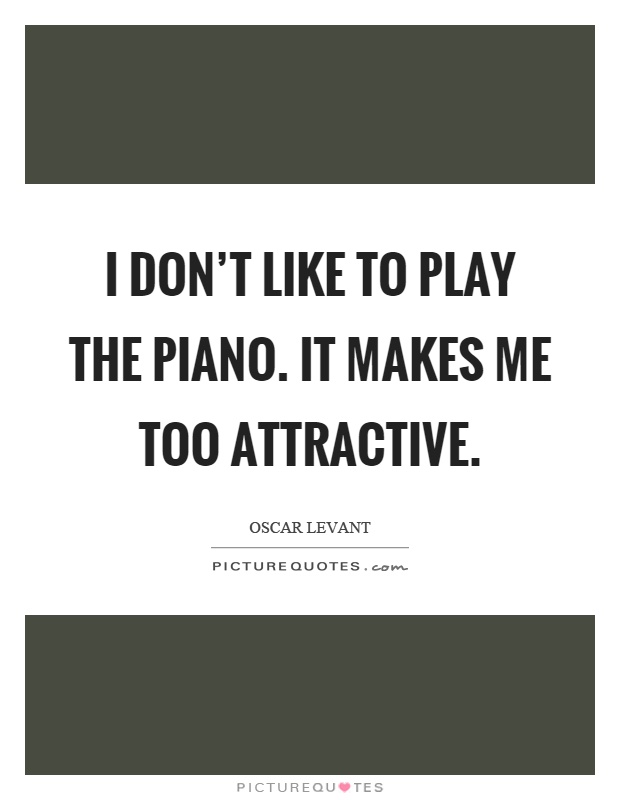 I don't like to play the piano. It makes me too attractive Picture Quote #1