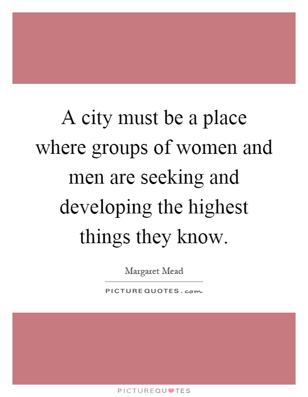A city must be a place where groups of women and men are seeking and developing the highest things they know Picture Quote #1