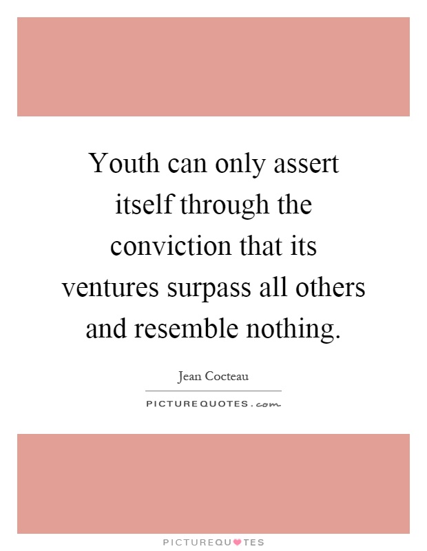 Youth can only assert itself through the conviction that its ventures surpass all others and resemble nothing Picture Quote #1