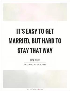 It’s easy to get married, but hard to stay that way Picture Quote #1