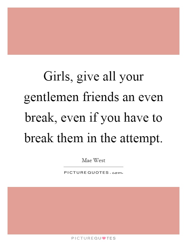 Girls, give all your gentlemen friends an even break, even if you have to break them in the attempt Picture Quote #1