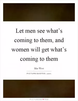 Let men see what’s coming to them, and women will get what’s coming to them Picture Quote #1