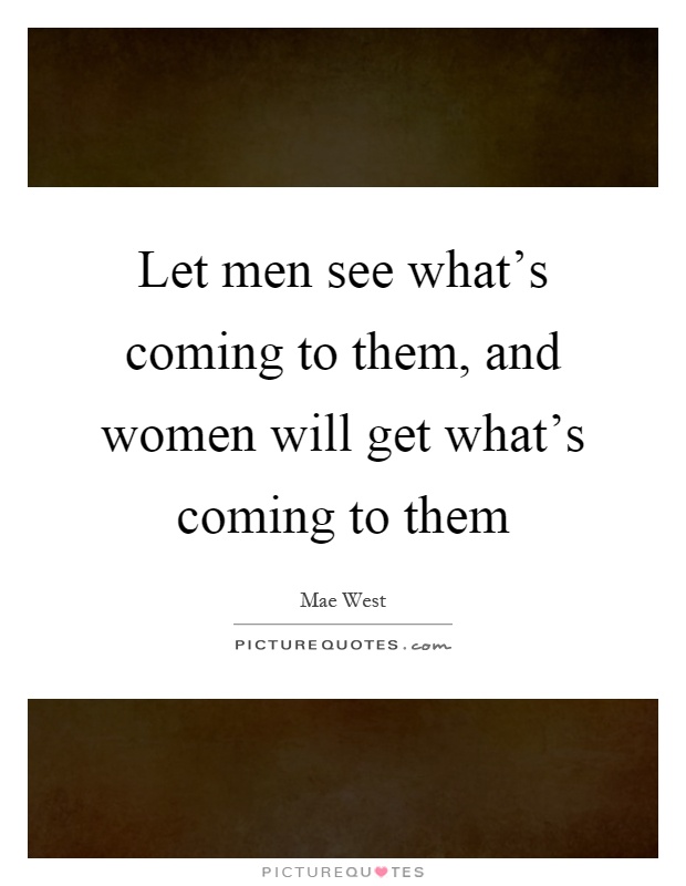 Let men see what's coming to them, and women will get what's coming to them Picture Quote #1