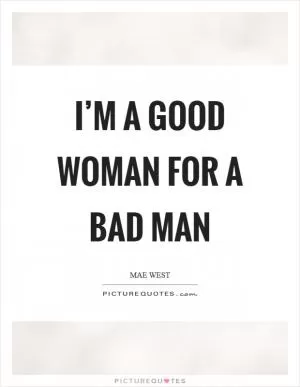 I’m a good woman for a bad man Picture Quote #1