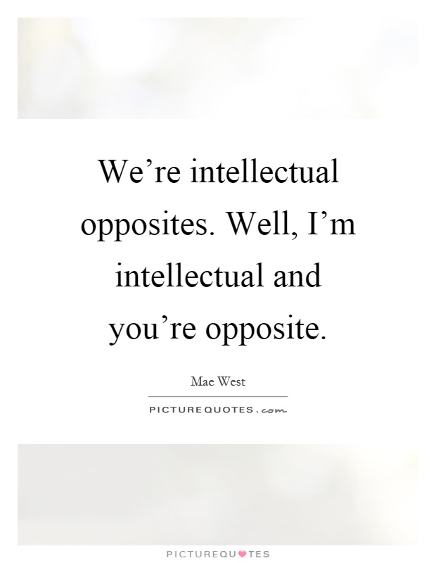 We're intellectual opposites. Well, I'm intellectual and you're opposite Picture Quote #1
