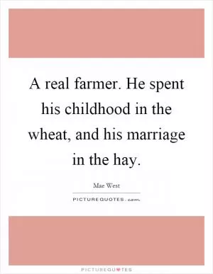 A real farmer. He spent his childhood in the wheat, and his marriage in the hay Picture Quote #1
