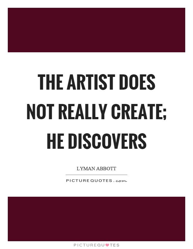 The artist does not really create; he discovers Picture Quote #1