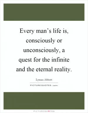 Every man’s life is, consciously or unconsciously, a quest for the infinite and the eternal reality Picture Quote #1