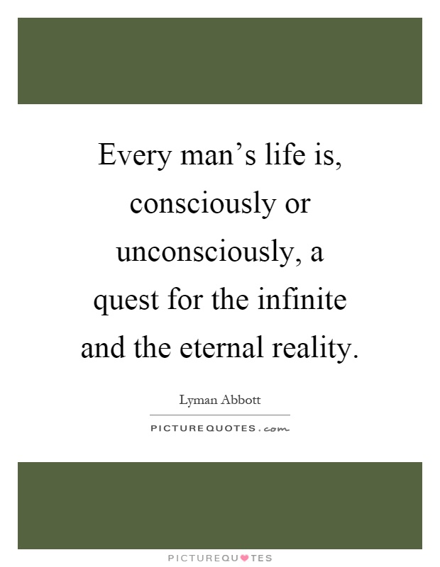 Every man's life is, consciously or unconsciously, a quest for the infinite and the eternal reality Picture Quote #1