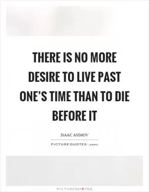 There is no more desire to live past one’s time than to die before it Picture Quote #1