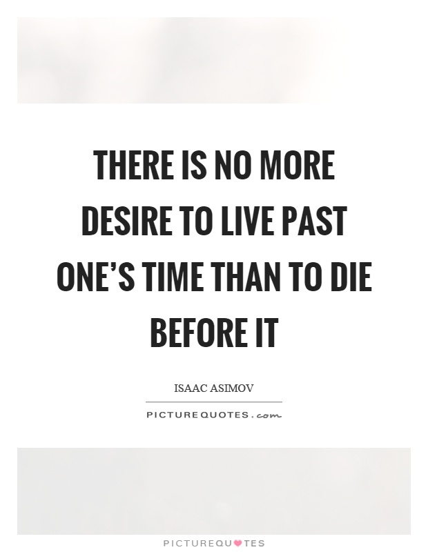 There is no more desire to live past one's time than to die before it Picture Quote #1